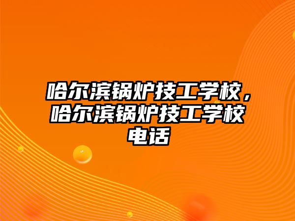 哈爾濱鍋爐技工學校，哈爾濱鍋爐技工學校電話