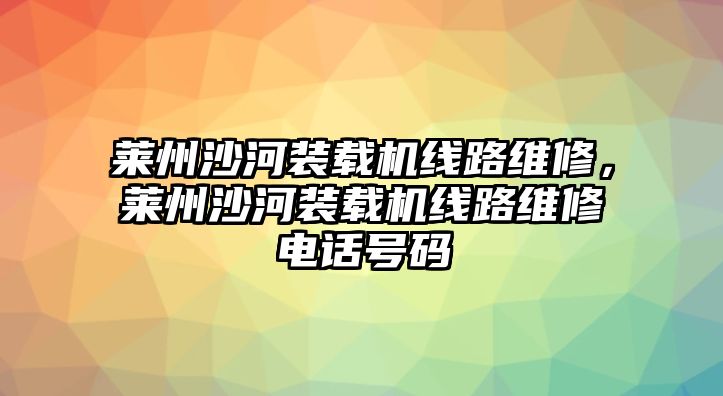 萊州沙河裝載機線路維修，萊州沙河裝載機線路維修電話號碼