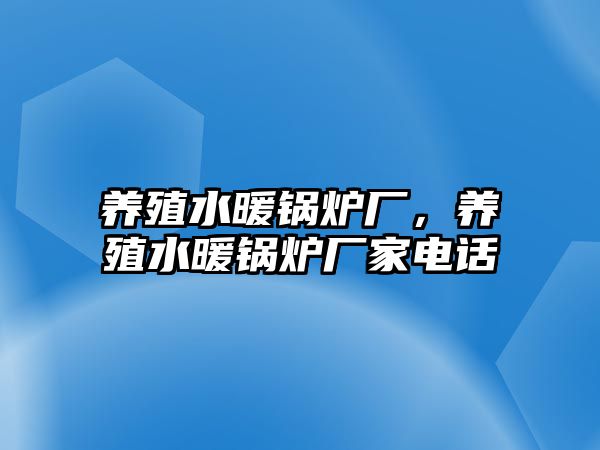 養(yǎng)殖水暖鍋爐廠，養(yǎng)殖水暖鍋爐廠家電話