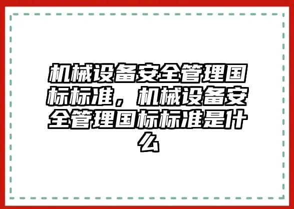 機械設(shè)備安全管理國標(biāo)標(biāo)準(zhǔn)，機械設(shè)備安全管理國標(biāo)標(biāo)準(zhǔn)是什么