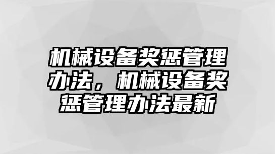 機(jī)械設(shè)備獎懲管理辦法，機(jī)械設(shè)備獎懲管理辦法最新