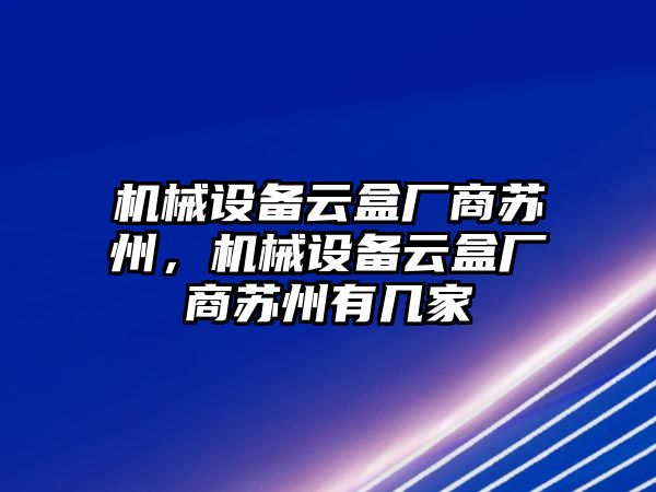 機械設(shè)備云盒廠商蘇州，機械設(shè)備云盒廠商蘇州有幾家