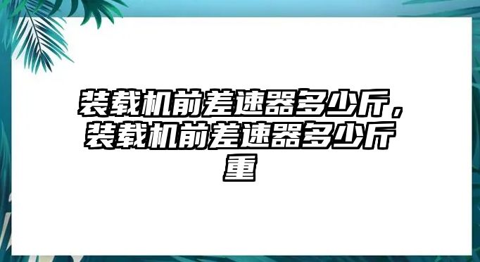 裝載機前差速器多少斤，裝載機前差速器多少斤重