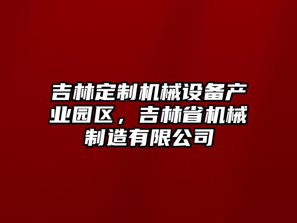 吉林定制機械設(shè)備產(chǎn)業(yè)園區(qū)，吉林省機械制造有限公司