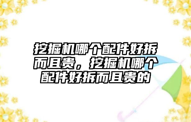 挖掘機(jī)哪個(gè)配件好拆而且貴，挖掘機(jī)哪個(gè)配件好拆而且貴的