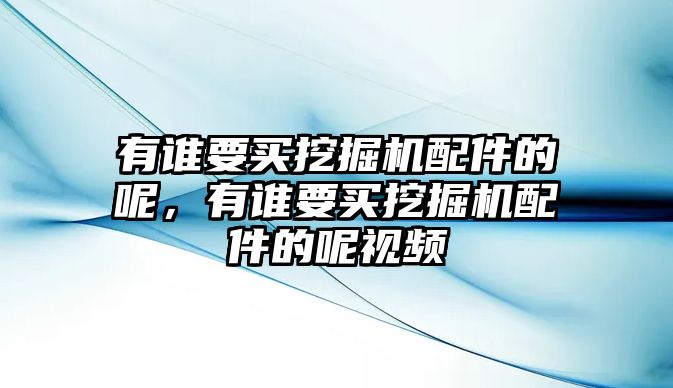 有誰要買挖掘機(jī)配件的呢，有誰要買挖掘機(jī)配件的呢視頻