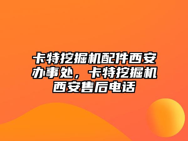 卡特挖掘機配件西安辦事處，卡特挖掘機西安售后電話