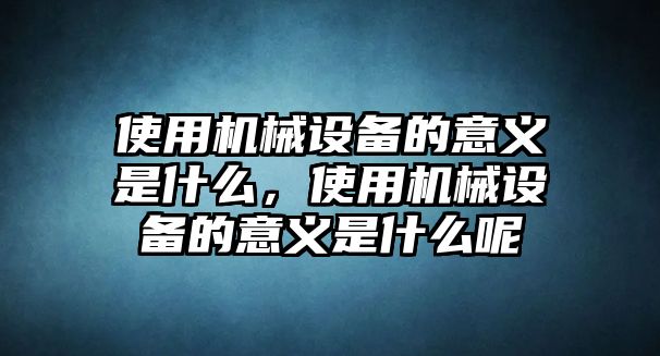 使用機械設備的意義是什么，使用機械設備的意義是什么呢