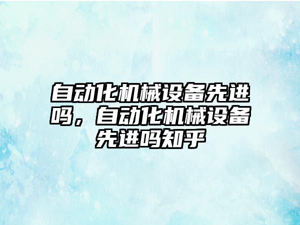 自動化機械設(shè)備先進(jìn)嗎，自動化機械設(shè)備先進(jìn)嗎知乎