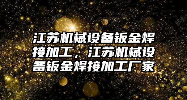 江蘇機械設(shè)備鈑金焊接加工，江蘇機械設(shè)備鈑金焊接加工廠家