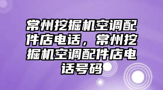 常州挖掘機空調(diào)配件店電話，常州挖掘機空調(diào)配件店電話號碼