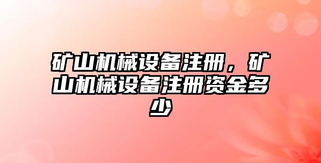 礦山機械設(shè)備注冊，礦山機械設(shè)備注冊資金多少