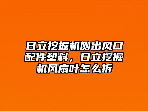 日立挖掘機(jī)側(cè)出風(fēng)口配件塑料，日立挖掘機(jī)風(fēng)扇葉怎么拆