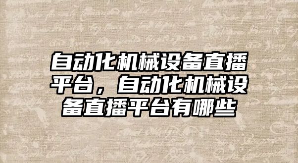 自動化機械設備直播平臺，自動化機械設備直播平臺有哪些