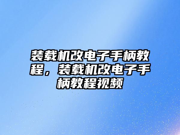 裝載機改電子手柄教程，裝載機改電子手柄教程視頻