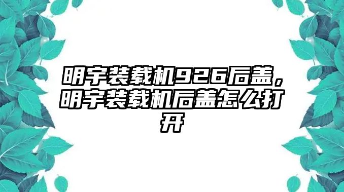 明宇裝載機926后蓋，明宇裝載機后蓋怎么打開