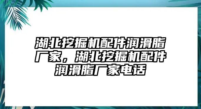 湖北挖掘機(jī)配件潤(rùn)滑脂廠家，湖北挖掘機(jī)配件潤(rùn)滑脂廠家電話