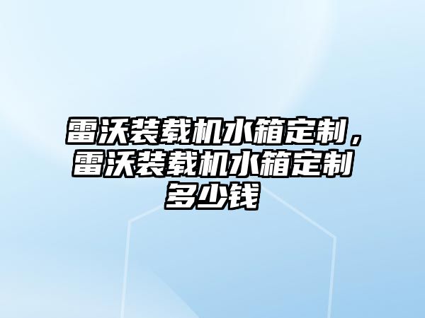 雷沃裝載機水箱定制，雷沃裝載機水箱定制多少錢