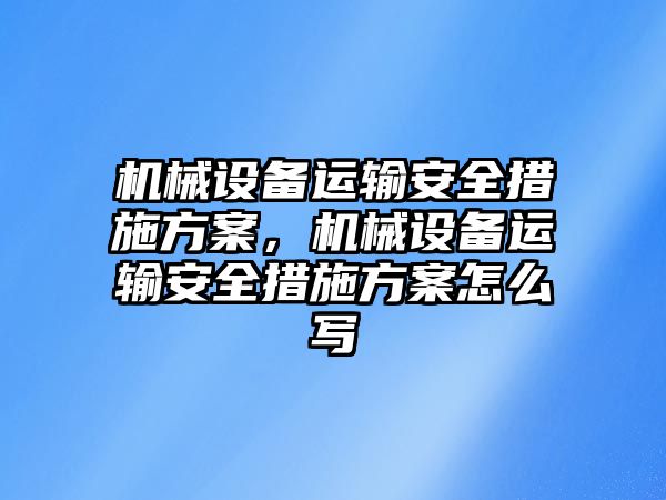 機械設(shè)備運輸安全措施方案，機械設(shè)備運輸安全措施方案怎么寫