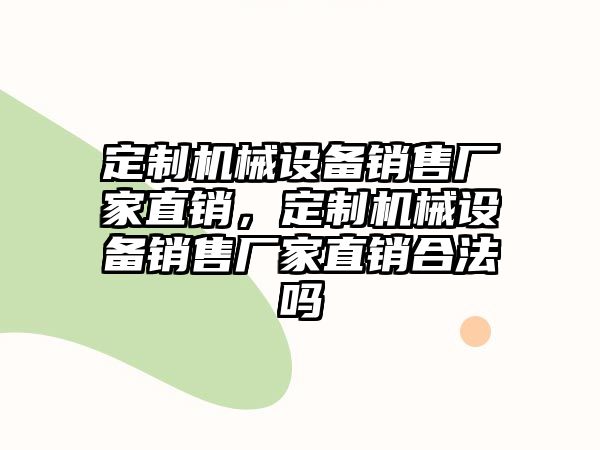 定制機械設備銷售廠家直銷，定制機械設備銷售廠家直銷合法嗎