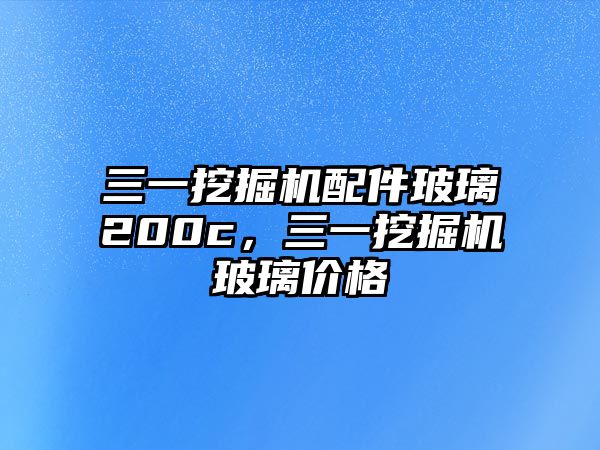 三一挖掘機配件玻璃200c，三一挖掘機玻璃價格