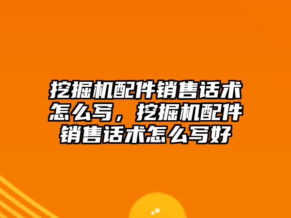 挖掘機配件銷售話術(shù)怎么寫，挖掘機配件銷售話術(shù)怎么寫好