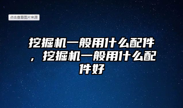 挖掘機一般用什么配件，挖掘機一般用什么配件好