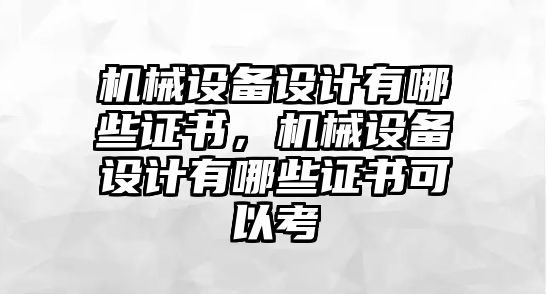 機械設(shè)備設(shè)計有哪些證書，機械設(shè)備設(shè)計有哪些證書可以考