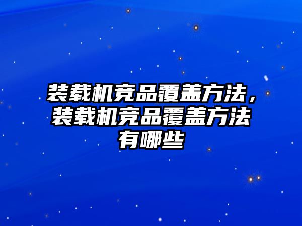 裝載機競品覆蓋方法，裝載機競品覆蓋方法有哪些