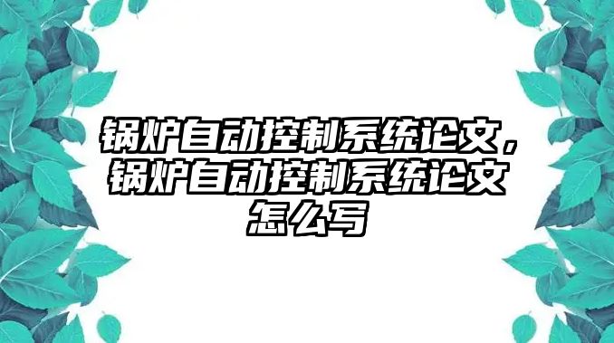 鍋爐自動控制系統(tǒng)論文，鍋爐自動控制系統(tǒng)論文怎么寫