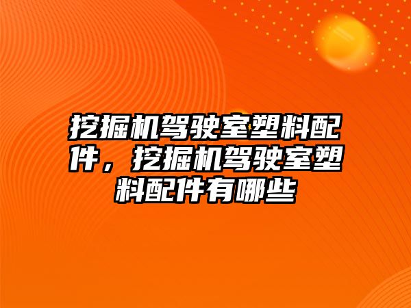 挖掘機(jī)駕駛室塑料配件，挖掘機(jī)駕駛室塑料配件有哪些