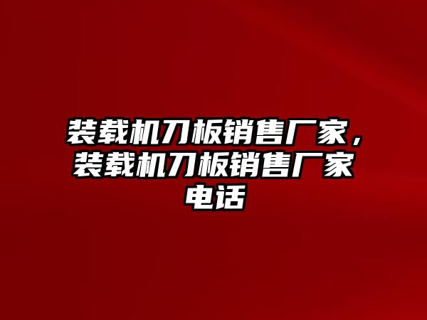 裝載機刀板銷售廠家，裝載機刀板銷售廠家電話