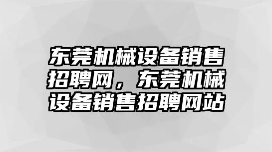 東莞機械設(shè)備銷售招聘網(wǎng)，東莞機械設(shè)備銷售招聘網(wǎng)站