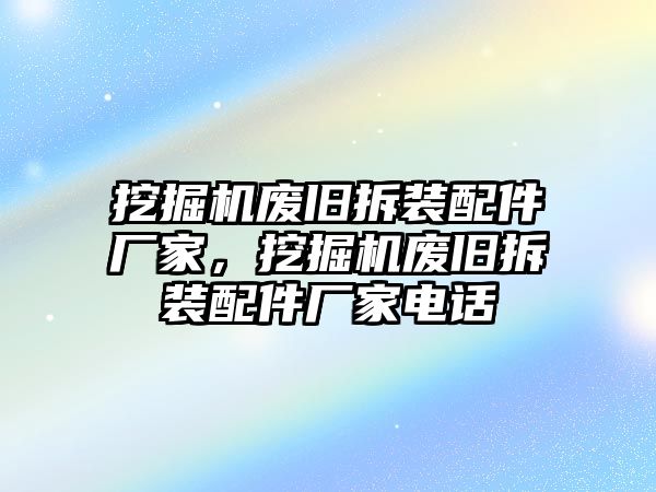 挖掘機(jī)廢舊拆裝配件廠家，挖掘機(jī)廢舊拆裝配件廠家電話