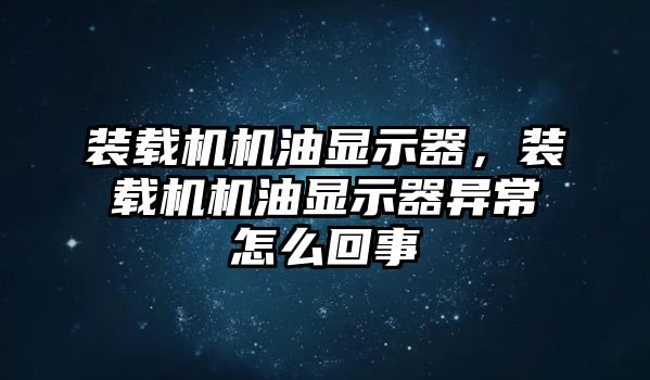 裝載機機油顯示器，裝載機機油顯示器異常怎么回事