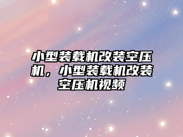 小型裝載機改裝空壓機，小型裝載機改裝空壓機視頻