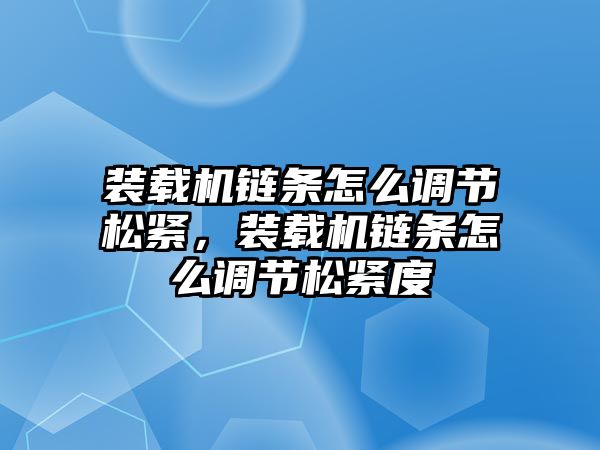 裝載機(jī)鏈條怎么調(diào)節(jié)松緊，裝載機(jī)鏈條怎么調(diào)節(jié)松緊度