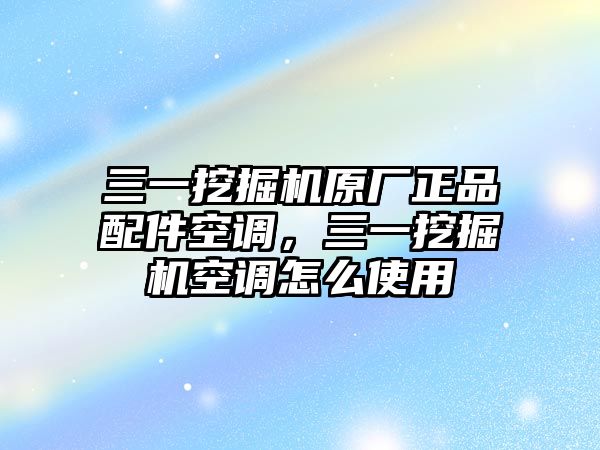 三一挖掘機原廠正品配件空調(diào)，三一挖掘機空調(diào)怎么使用