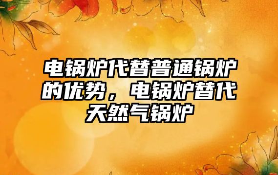 電鍋爐代替普通鍋爐的優(yōu)勢，電鍋爐替代天然氣鍋爐