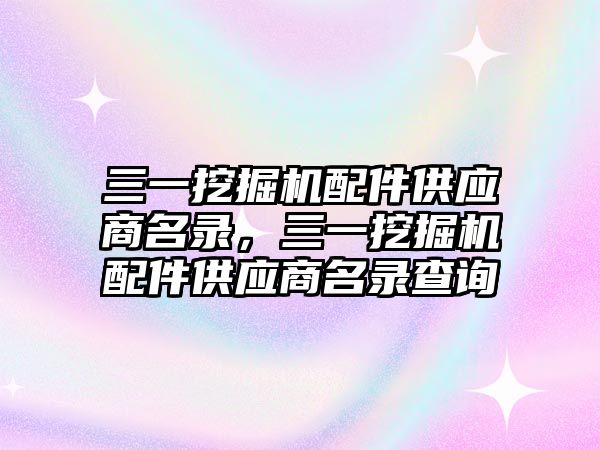 三一挖掘機配件供應(yīng)商名錄，三一挖掘機配件供應(yīng)商名錄查詢