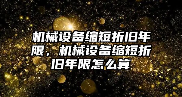 機(jī)械設(shè)備縮短折舊年限，機(jī)械設(shè)備縮短折舊年限怎么算