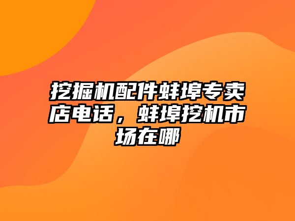 挖掘機配件蚌埠專賣店電話，蚌埠挖機市場在哪