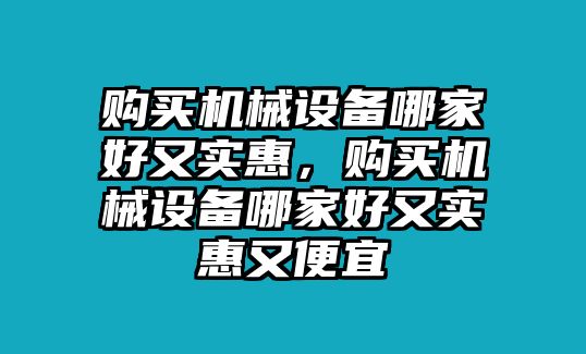 購買機(jī)械設(shè)備哪家好又實(shí)惠，購買機(jī)械設(shè)備哪家好又實(shí)惠又便宜