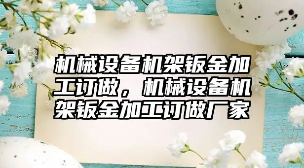 機械設(shè)備機架鈑金加工訂做，機械設(shè)備機架鈑金加工訂做廠家