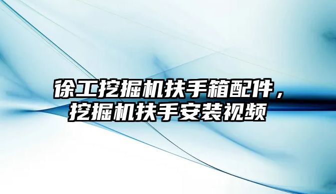 徐工挖掘機扶手箱配件，挖掘機扶手安裝視頻