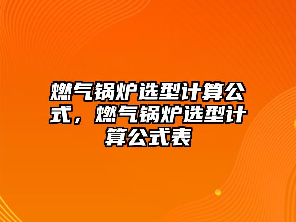 燃氣鍋爐選型計算公式，燃氣鍋爐選型計算公式表