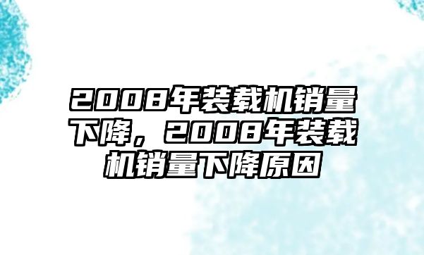 2008年裝載機(jī)銷量下降，2008年裝載機(jī)銷量下降原因