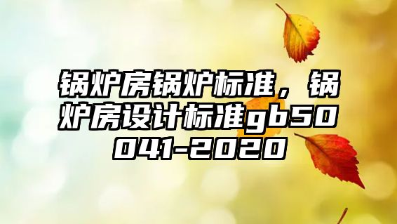 鍋爐房鍋爐標準，鍋爐房設計標準gb50041-2020