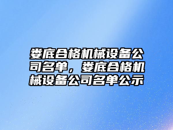 婁底合格機械設(shè)備公司名單，婁底合格機械設(shè)備公司名單公示