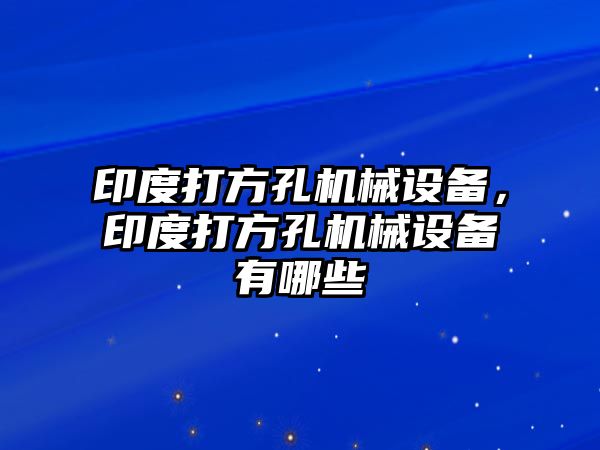 印度打方孔機械設(shè)備，印度打方孔機械設(shè)備有哪些